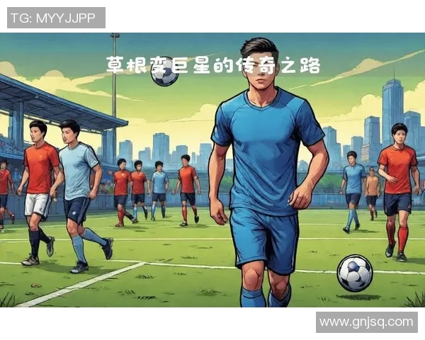从草根到绿茵场的传奇之路我将成为足球明星的奋斗故事 从草根到绿茵场的传奇之路我将成为足球明星的奋斗故事