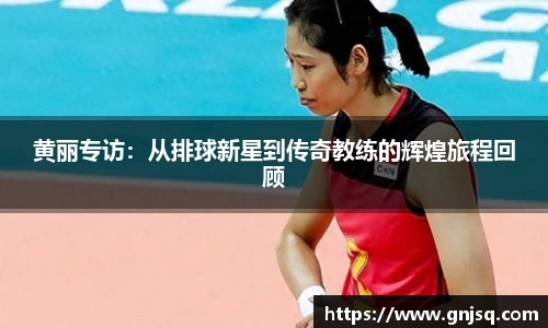 黄丽专访：从排球新星到传奇教练的辉煌旅程回顾