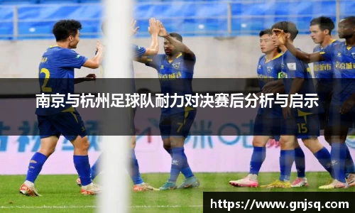 南京与杭州足球队耐力对决赛后分析与启示
