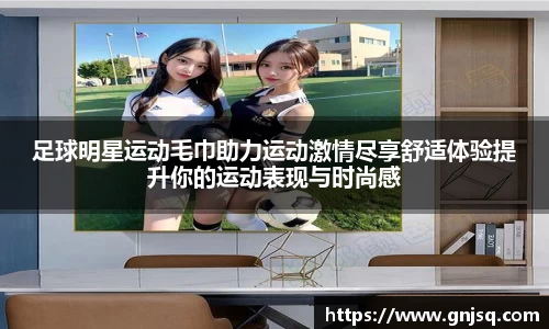 足球明星运动毛巾助力运动激情尽享舒适体验提升你的运动表现与时尚感
