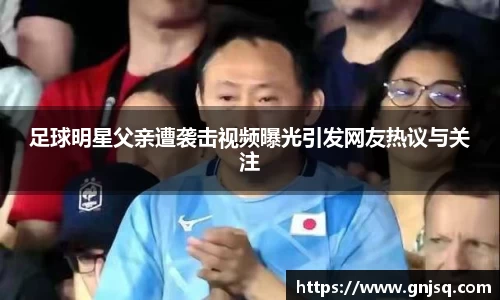 足球明星父亲遭袭击视频曝光引发网友热议与关注