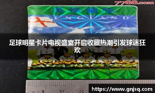 足球明星卡片电视盛宴开启收藏热潮引发球迷狂欢