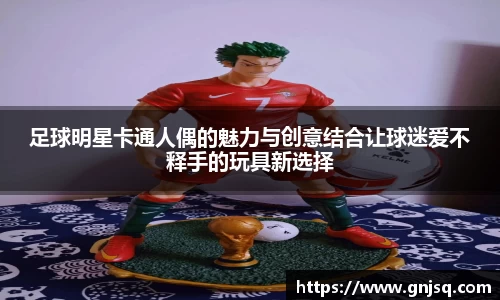 足球明星卡通人偶的魅力与创意结合让球迷爱不释手的玩具新选择