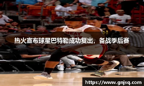 热火宣布球星巴特勒成功复出，备战季后赛