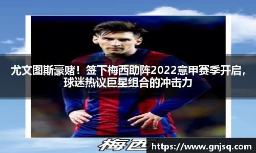 尤文图斯豪赌！签下梅西助阵2022意甲赛季开启，球迷热议巨星组合的冲击力