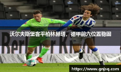 沃尔夫斯堡客平柏林赫塔，德甲前六位置稳固