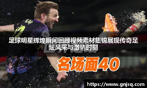足球明星辉煌瞬间回顾视频素材集锦展现传奇足坛风采与激情时刻