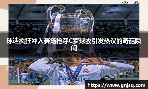 球迷疯狂冲入赛场抢夺C罗球衣引发热议的奇葩瞬间