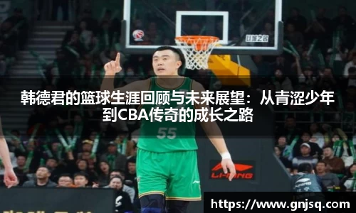 韩德君的篮球生涯回顾与未来展望：从青涩少年到CBA传奇的成长之路