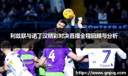 利兹联与诺丁汉精彩对决直播全程回顾与分析