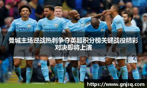 曼城主场迎战热刺争夺英超积分榜关键战役精彩对决即将上演