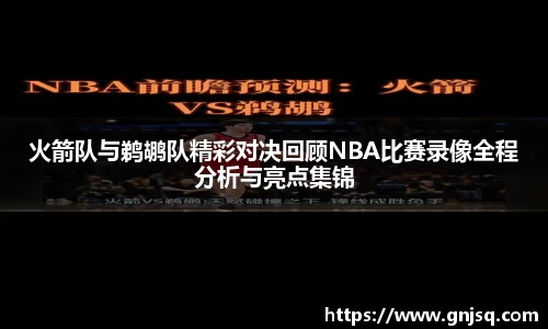 火箭队与鹈鹕队精彩对决回顾NBA比赛录像全程分析与亮点集锦